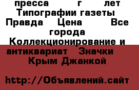 1.2) пресса : 1984 г - 50 лет Типографии газеты “Правда“ › Цена ­ 49 - Все города Коллекционирование и антиквариат » Значки   . Крым,Джанкой